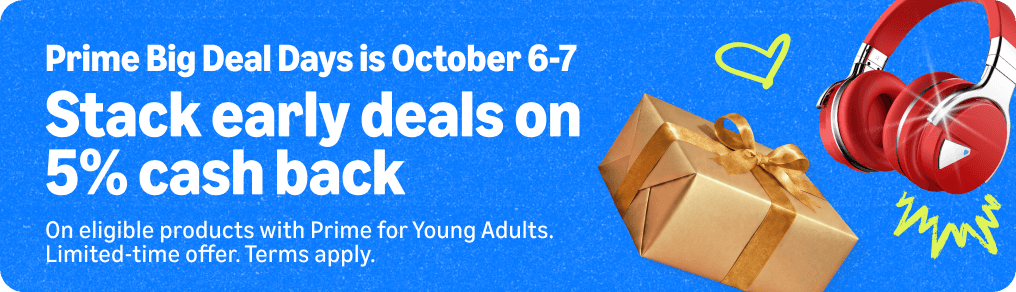 Amazon Prime Big Deal Days October 6 through 7 promotion advertising early deals with five percent cash back on eligible products. Terms apply.
